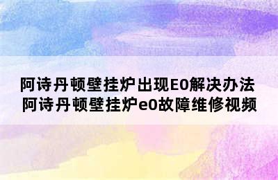 阿诗丹顿壁挂炉出现E0解决办法 阿诗丹顿壁挂炉e0故障维修视频